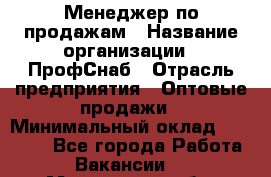 Менеджер по продажам › Название организации ­ ПрофСнаб › Отрасль предприятия ­ Оптовые продажи › Минимальный оклад ­ 30 000 - Все города Работа » Вакансии   . Московская обл.